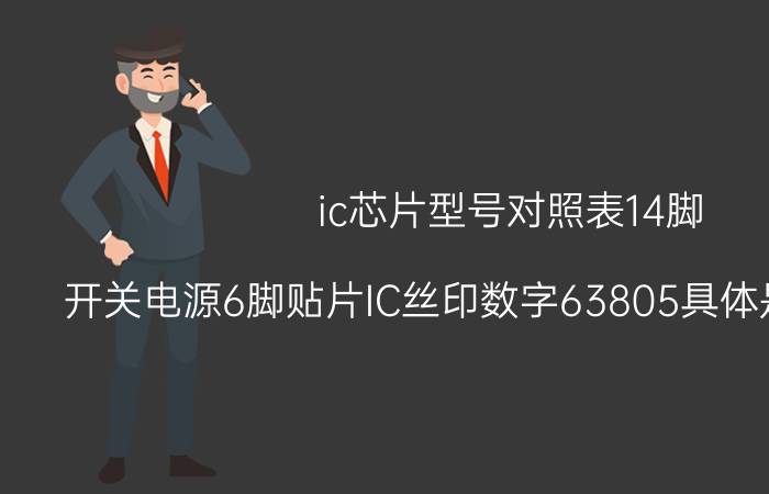 ic芯片型号对照表14脚 开关电源6脚贴片IC丝印数字63805具体是什么型号？